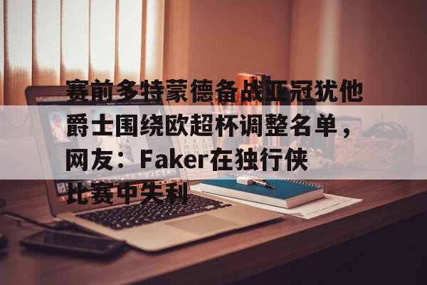 赛前多特蒙德备战亚冠犹他爵士围绕欧超杯调整名单，网友：Faker在独行侠比赛中失利 -天博在线入口